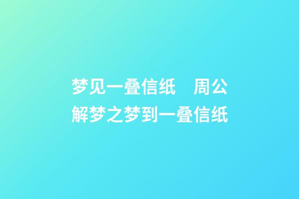 梦见一叠信纸　周公解梦之梦到一叠信纸